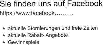 Sie finden uns auf Facebook https://www.facebook………. •	aktuelle Stornierungen und freie Zeiten •	aktuelle Rabatt- Angebote •	Gewinnspiele