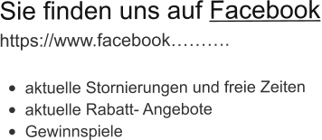 Sie finden uns auf Facebook https://www.facebook………. •	aktuelle Stornierungen und freie Zeiten •	aktuelle Rabatt- Angebote •	Gewinnspiele